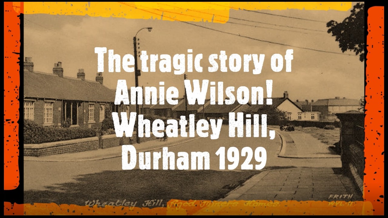 The tragic story of poor Annie Wilson, Wheatley Hill, Durham 1929