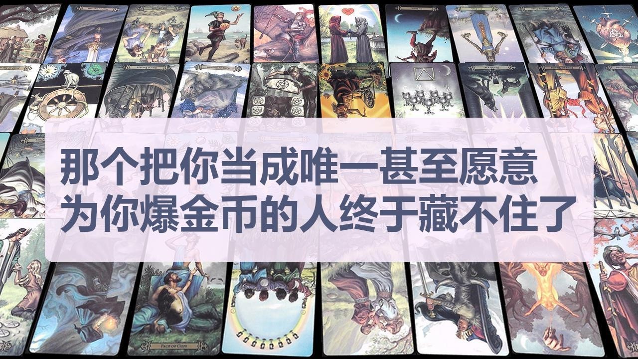 Tarot✨那个把你当成唯一甚至愿意为你爆金币的人终于藏不住了