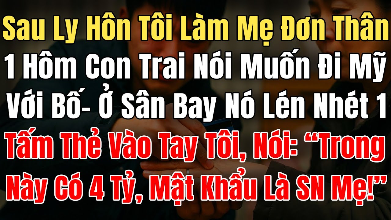 Sau LyHôn Tôi Là Mẹ Đơn Thân, 1Hôm ConTrai Nói Muốn Đi Mỹ Với Bố, Đưa 1 Thẻ Nói: “Trong Này Có 4Tỷ