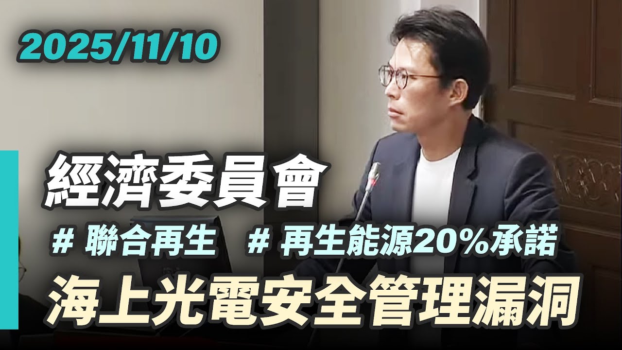 【國昌質詢】海上光電安全管理漏洞 20%再生能源何時達標？｜2025-11-10｜經濟委員會