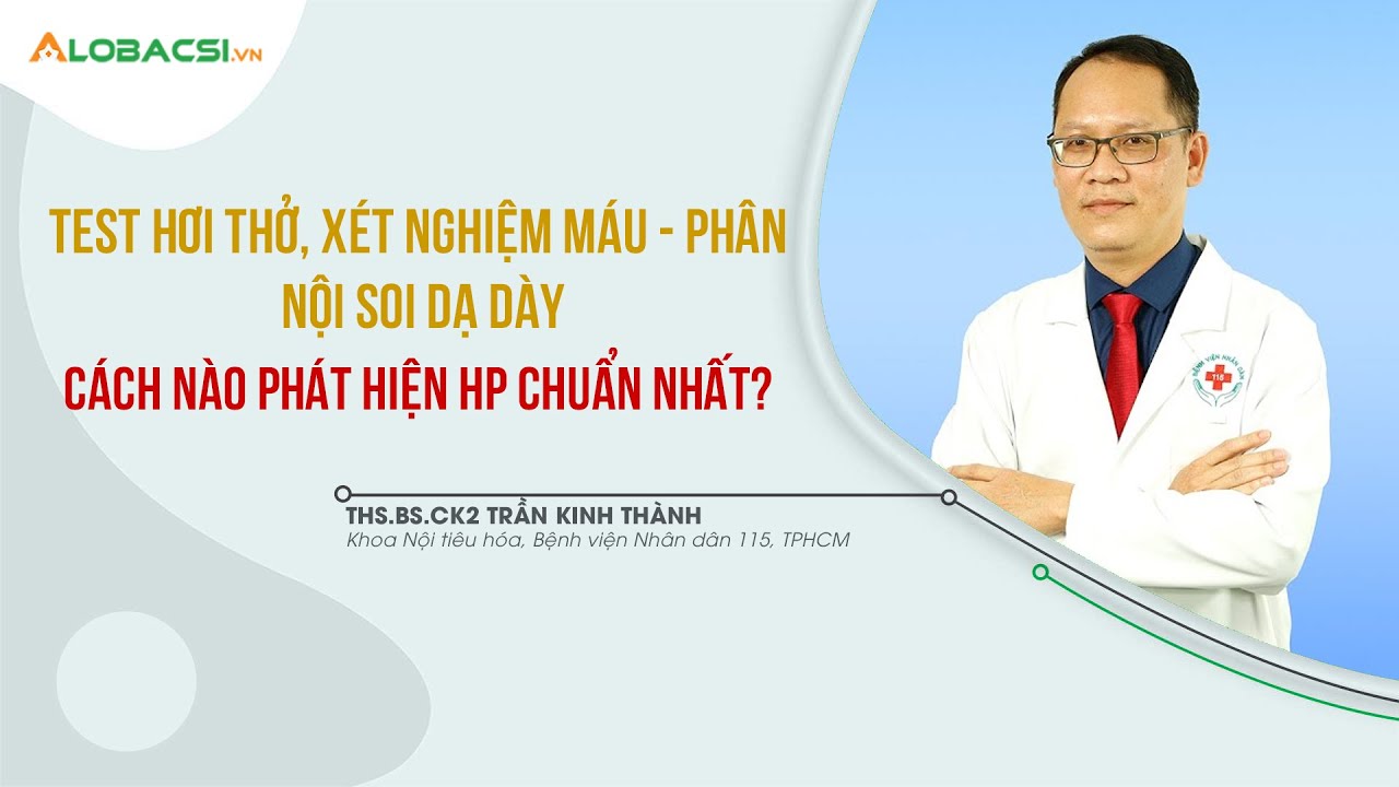 Test hơi thở, xét nghiệm máu, phân, nội soi dạ dày: Cách nào phát hiện HP chuẩn nhất