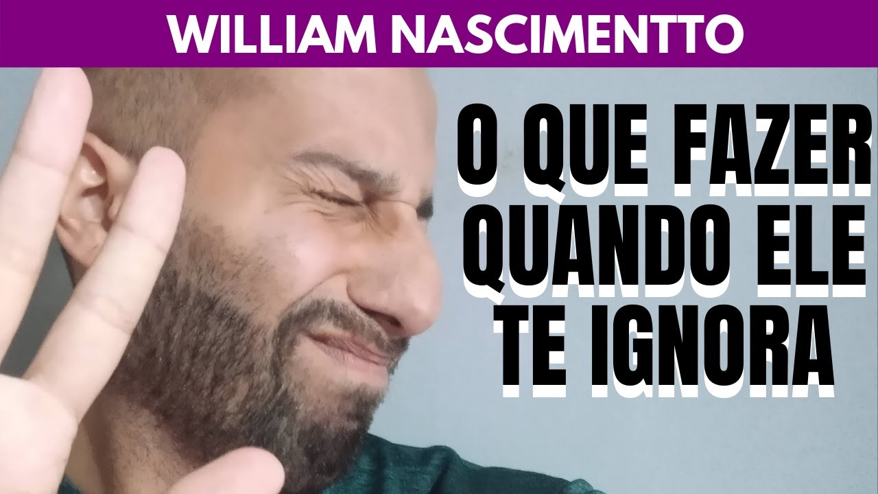 O que Fazer Quando o Homem te IGNORAR | William Nascimentto