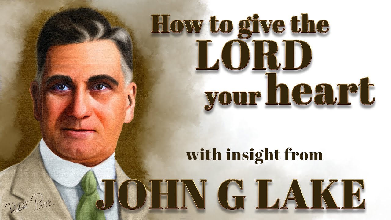 John G lakes Insight Into How to Give the Lord Your Heart in Real Worship