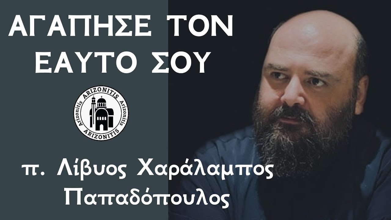 Αγάπησε τον εαυτό σου - π. Λίβυος Χαράλαμπος Παπαδόπουλος 