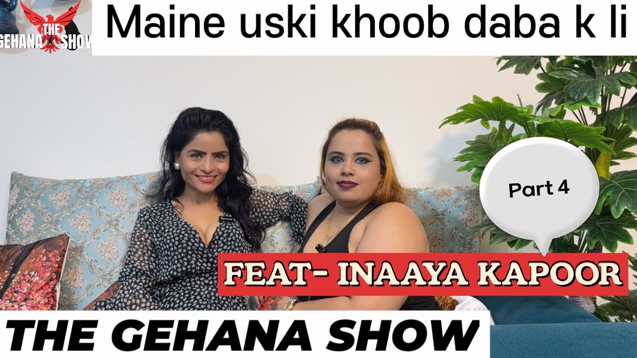 THE GEHANA SHOW | INAAYA KAPOOR | PART 4 | MAINE USKI KHOOB LI | PODCAST | BLOGGER | INSTA | OTT 
