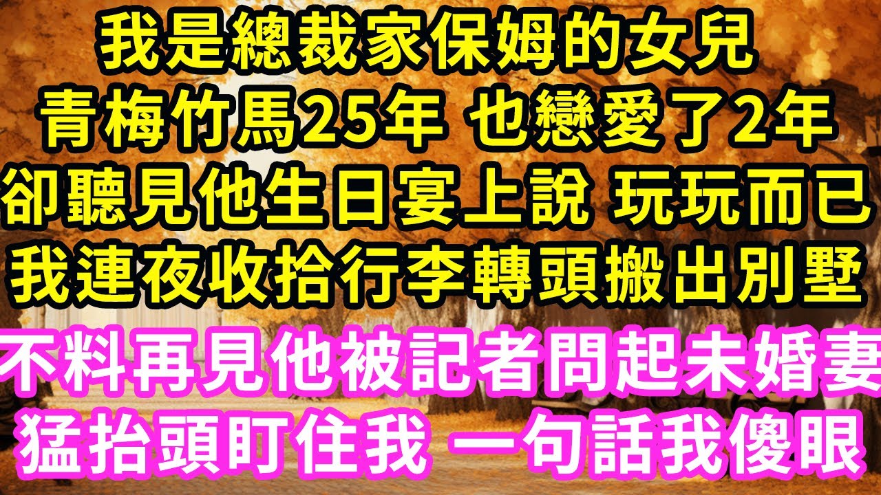 我是總裁家保姆的女兒 ，青梅竹馬25年 也戀愛了2年，卻聽見他生日宴上說 玩玩而已，我連夜收拾行李轉頭搬出別墅，不料再見他被記者問起未婚妻，猛抬頭盯住我 一句話我傻眼#甜寵#灰姑娘#霸道總裁#愛情