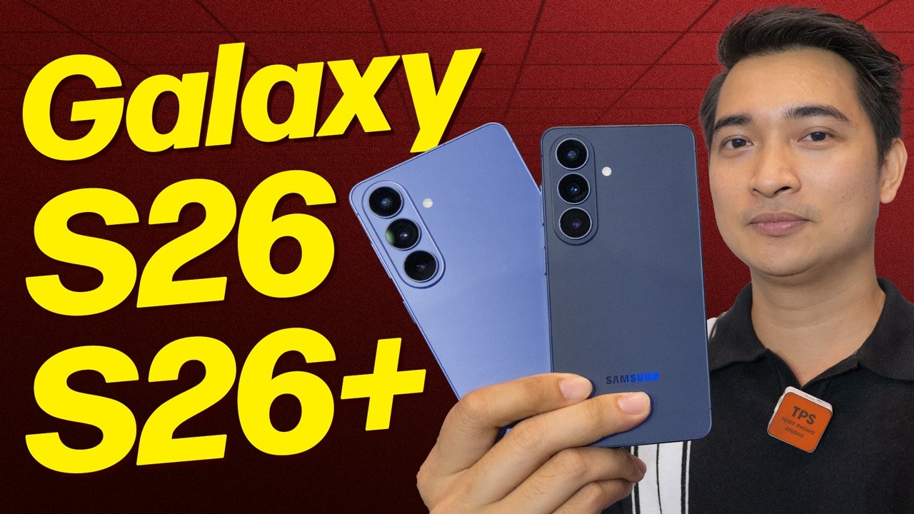 Trên tay nhanh Galaxy S26 và Galaxy S26 Plus: có gì mới ???