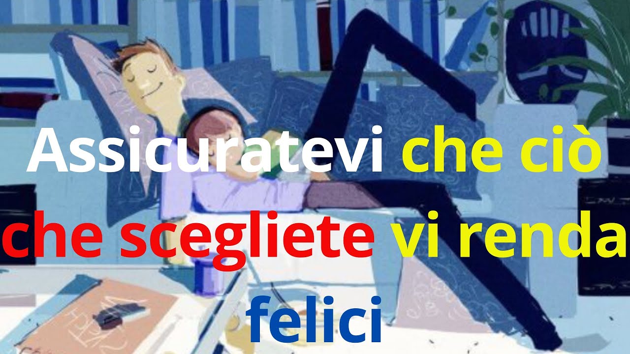 Assicuratevi che ciò che scegliete vi renda felici