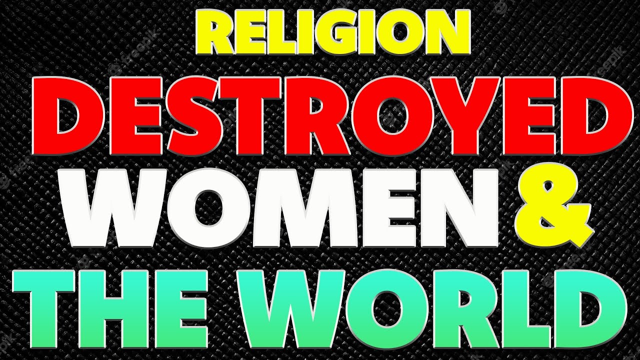 How Religion Destroyed Humanity, Women, and the World
