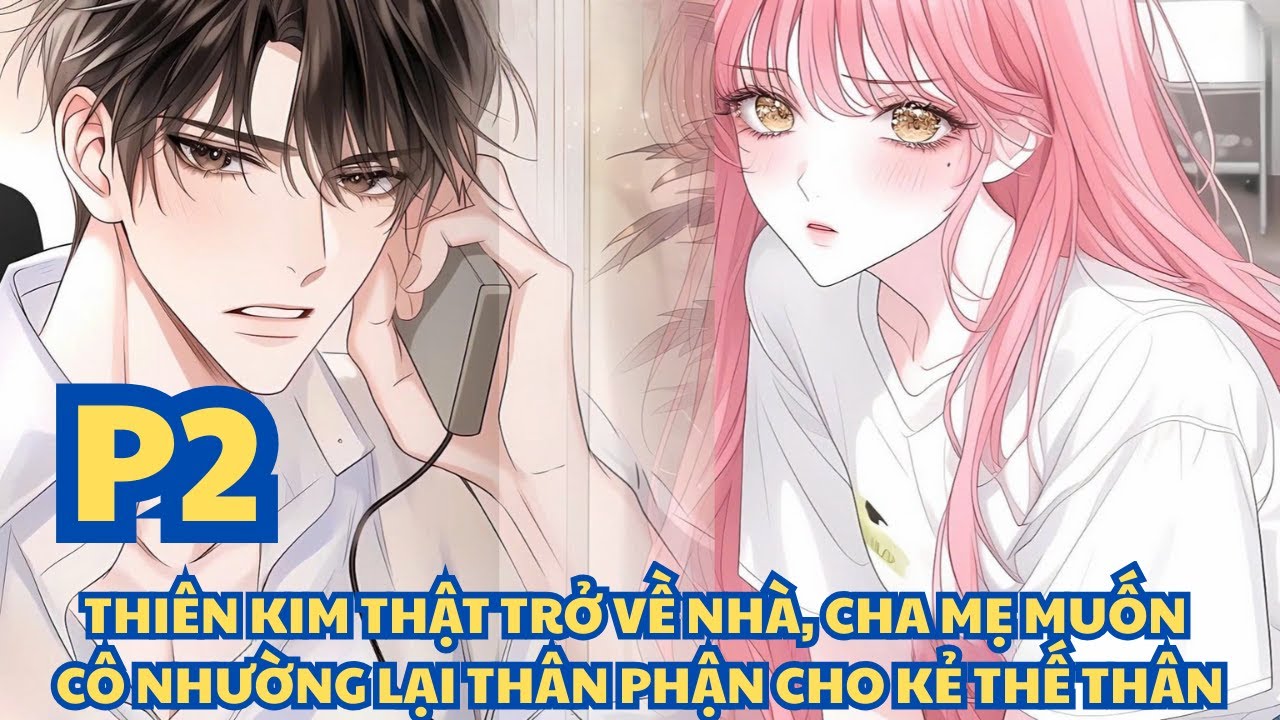 THIÊN KIM THẬT TRỞ VỀ NHÀ, CHA MẸ MUỐN CÔ NHƯỜNG LẠI THÂN PHẬN CHO KẺ THẾ THÂN - PHẦN 2