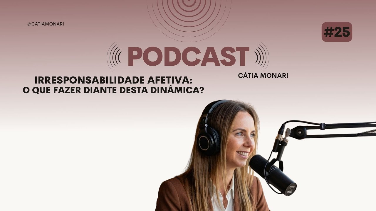 IRRESPONSABILIDADE AFETIVA: O que Fazer Diante Dessa Din&acirc;mica? | C&aacute;tia Monari PodCast #25