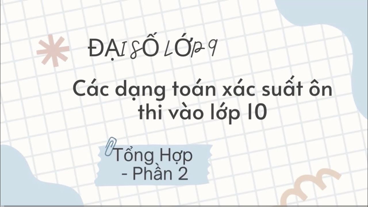 Đại số lớp 9 - Tổng Hợp Phần 2 - Các dạng toán xác suất ôn thi vào lớp 10