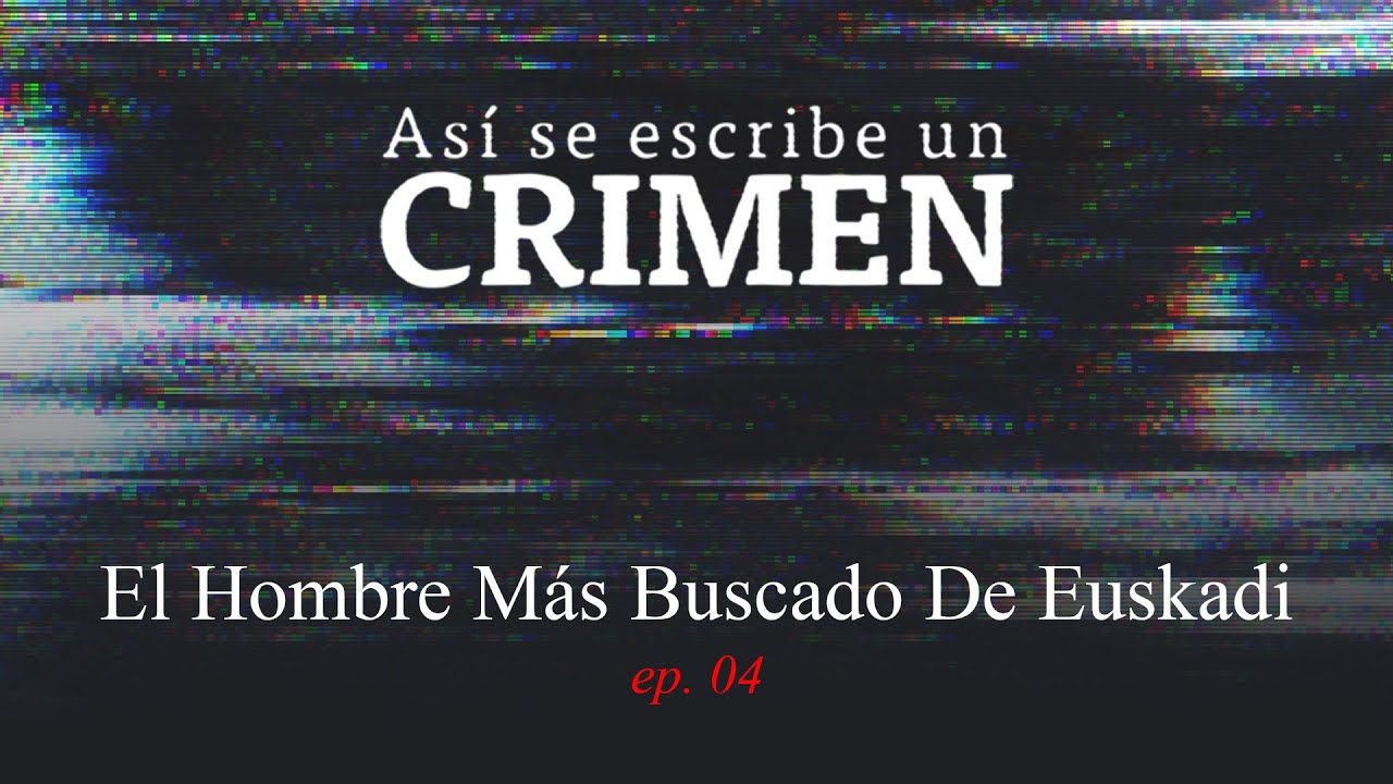 AS&Iacute; SE ESCRIBE UN CRIMEN: El Hombre M&aacute;s Buscado De Euskadi