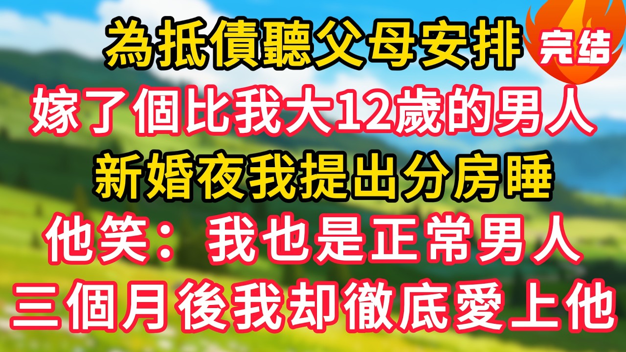 為抵債聽父母安排，嫁了個比我大12歲的男人，新婚夜我提出分房睡，他笑：我也是正常男人，三個月後我徹底愛上他！#生活經驗#情感故事#故事#小說#情感#婚姻#深夜淺讀 深夜淺讀#說故事