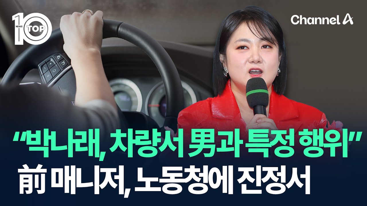 “박나래, 차량서 남성과 특정 행위”…前 매니저, 노동청에 진정서 / 채널A / 뉴스TOP 10