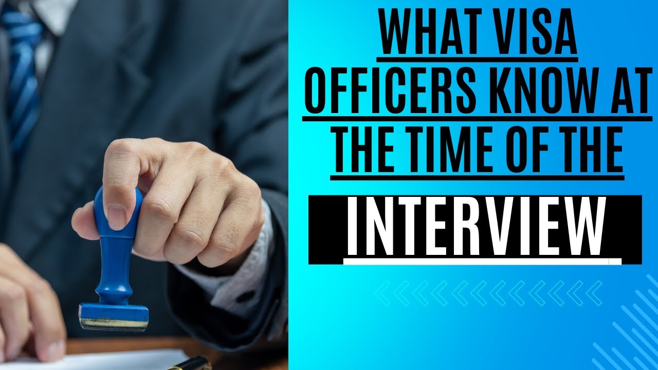 What Visa Officers Know at the Time of the Interview - Tips For Your Visa Interview