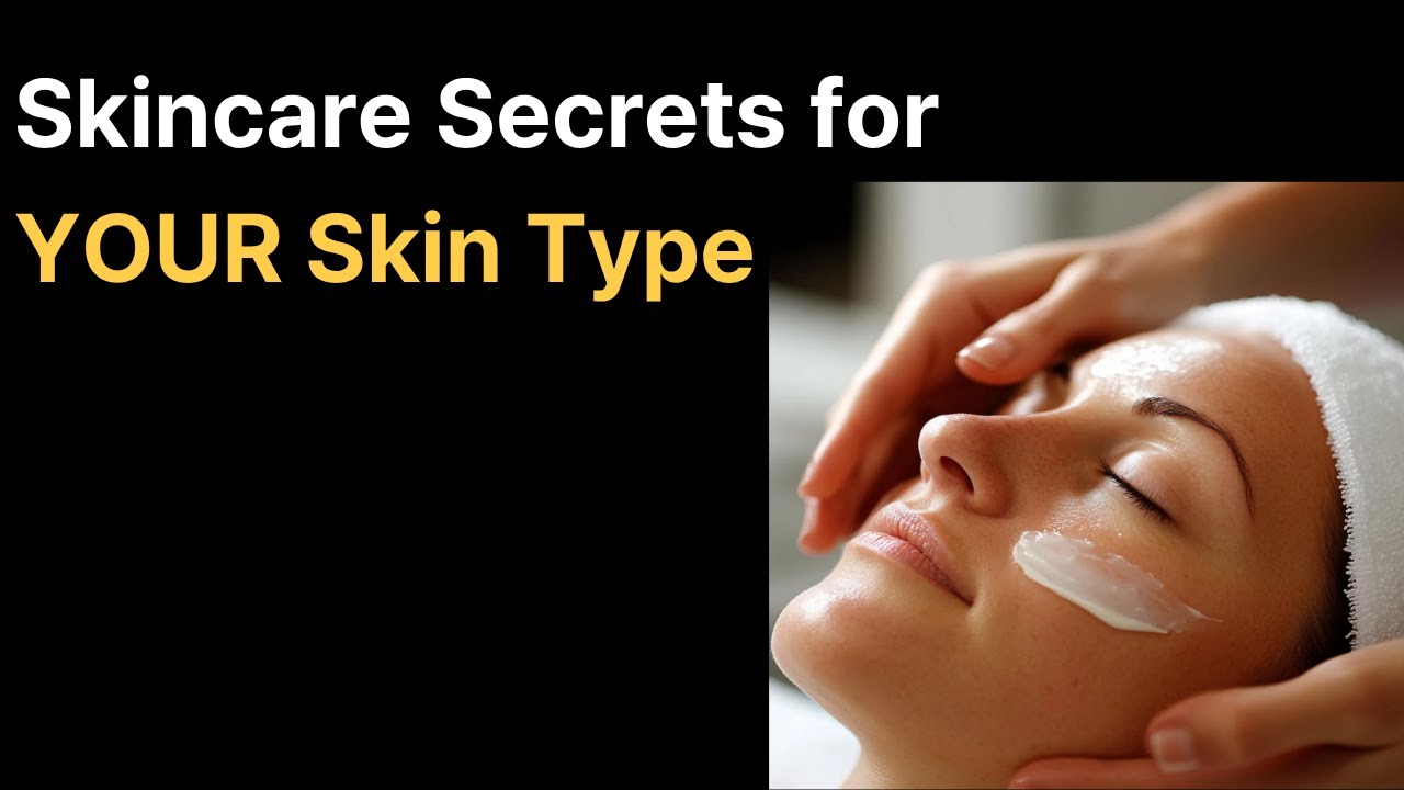 Skincare Secrets for YOUR Skin Type
