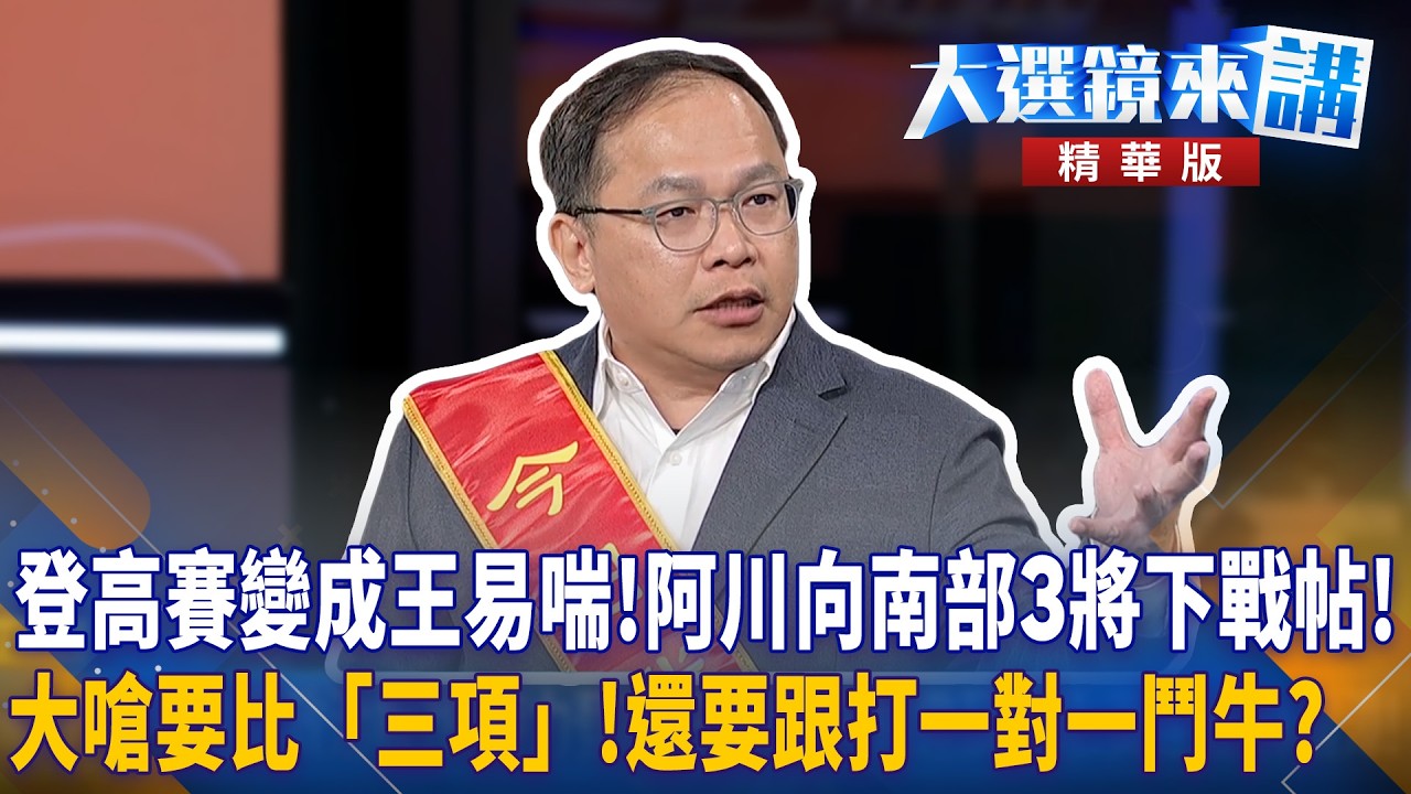 登高賽變成王易喘!阿川向南部3將下戰帖!大嗆要比「三項」!還要跟打一對一鬥牛?｜大選鏡來講 20260320