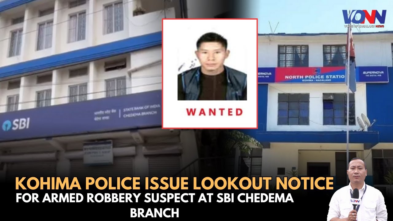 KOHIMA POLICE ISSUE LOOKOUT NOTICE FOR ARMED ROBBERY SUSPECT AT SBI CHEDEMA BRANCH