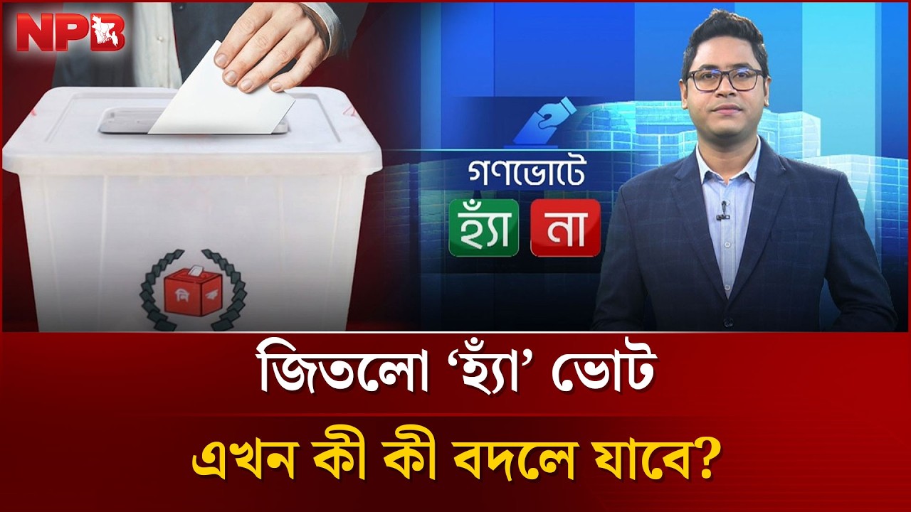 ‘হ্যাঁ’ ভোট দিলে কী হবে, ‘না’ ভোট দিলে কী হবে? | Referendum | yes no vote in bangladesh | NPB News