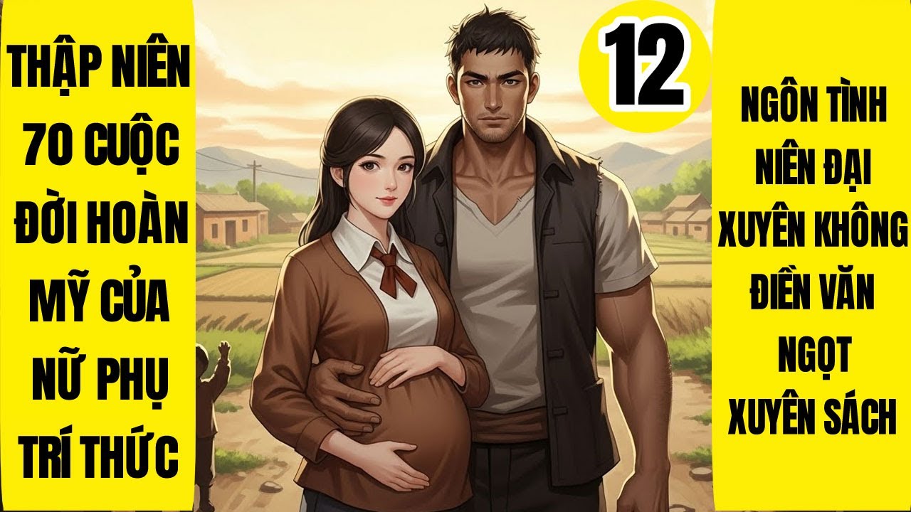 Tập 12: Thập Niên 70 Cuộc Đời Hoàn Mỹ Của Nữ Phụ Trí Thức, Xuyên Không, Xuyên Sách, Điền Văn
