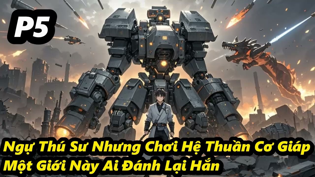 P5 - Ngự Thú Sư Nhưng Chơi Hệ Thuần Cơ Giáp, Một Giới Này Ai Đánh Lại Hắn