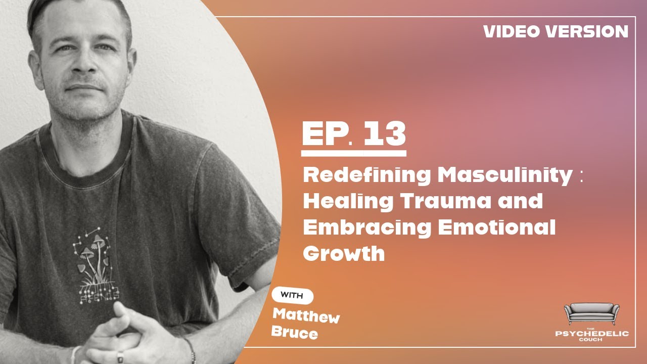 Redefining Masculinity : Healing Trauma and Embracing Emotional Growth | EP13 | with Matthew Bruce