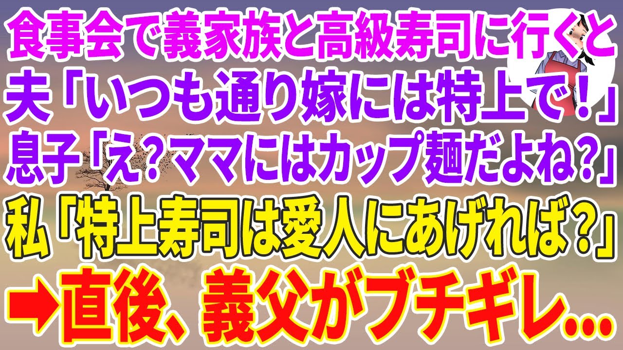 【スカッとする話】親族の食事会で義家族と高級寿司に行くと夫「いつも通り嫁には特上で！」息子「え？ママにはカップ麺だよね？」私「特上寿司は23歳の愛人にあげれば？」直後、義父がブチギレ…【スカッと】