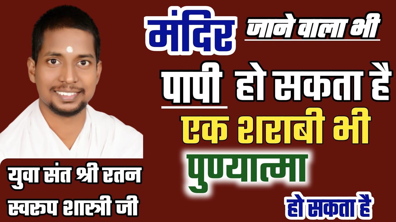 मन्दिर जाने वाला भी पापी, और एक शराबी भी पुण्यात्मा हो सकता है ? संत रतन स्वरूप शास्त्री जी