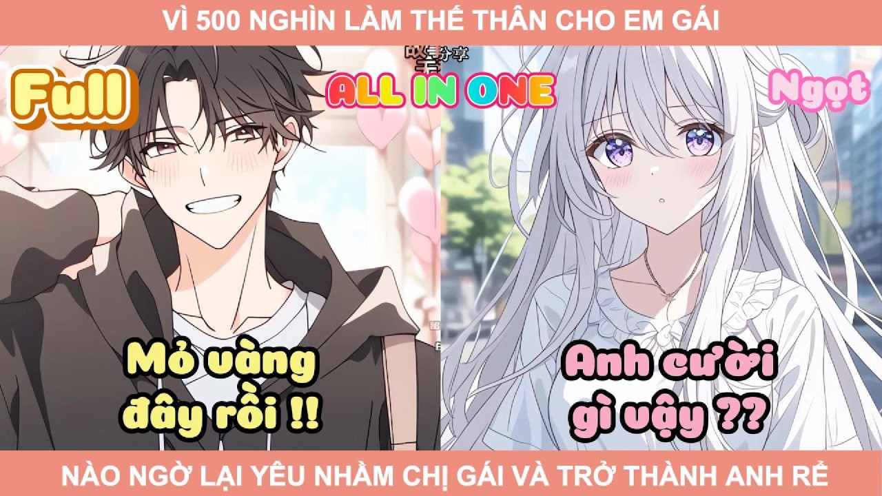 ALL IN ONE | VÌ 500 NGHÌN LÀM THẾ THÂN CHO EM GÁI, NÀO NGỜ LẠI YÊU NHẦM CHỊ GÁI VÀ TRỞ THÀNH ANH RỂ