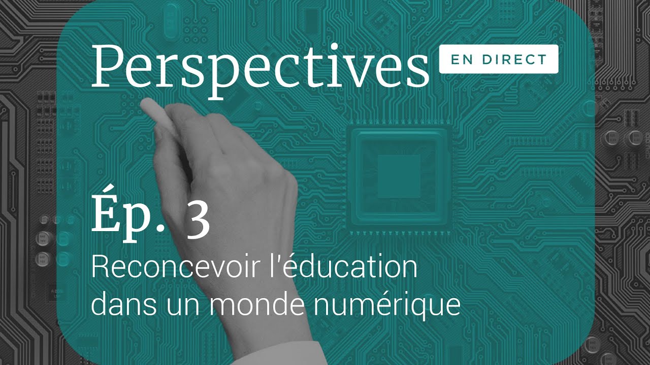 Perspectives EN DIRECT - &Eacute;p. 3 - Reconcevoir l&rsquo;&eacute;ducation dans un monde num&eacute;rique