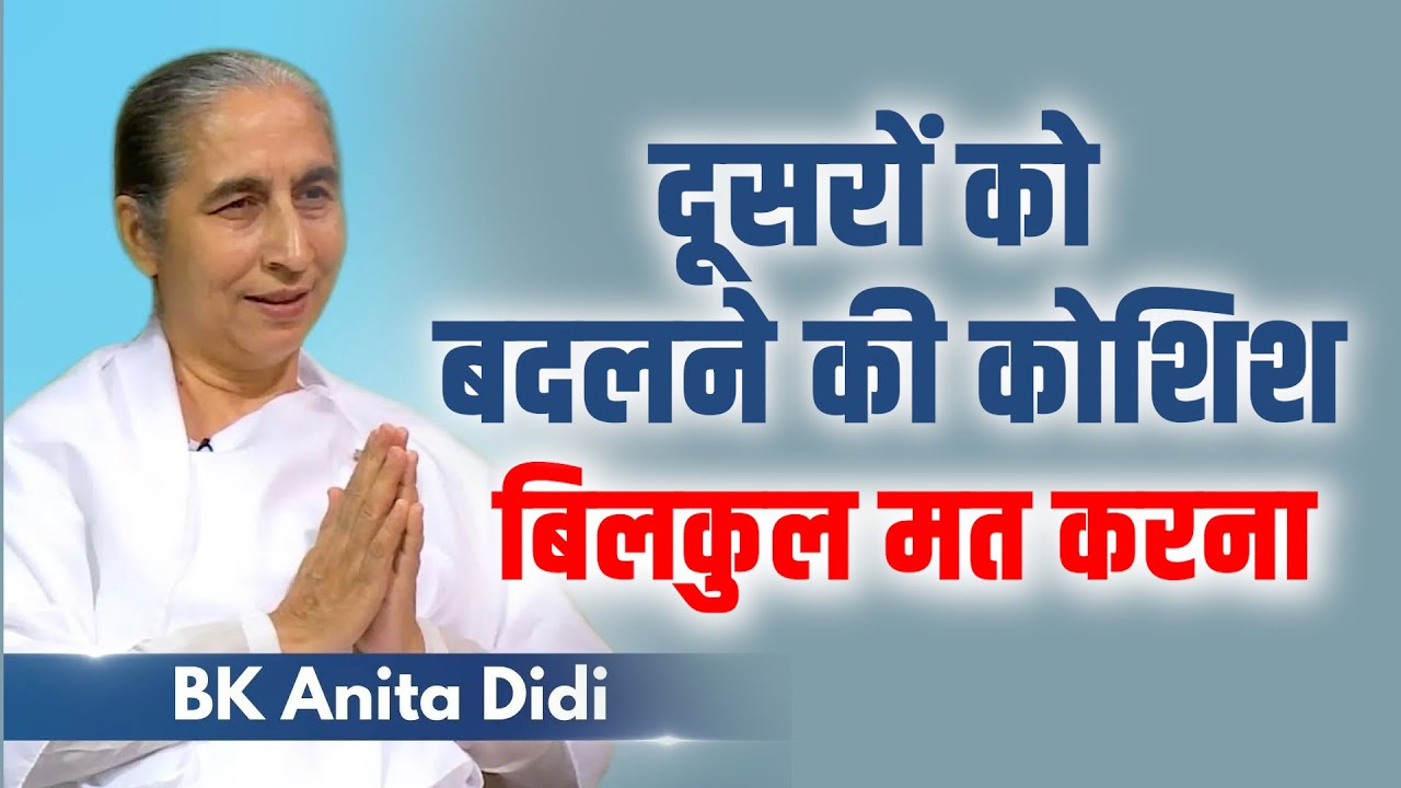 दूसरों को बदलने की कोशिश बिलकुल मत करना! BK Anita Didi Class