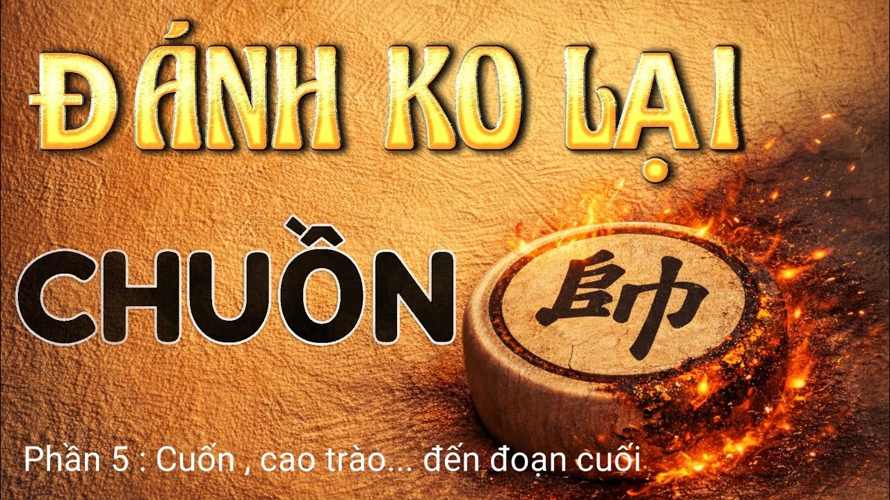 Phần 5 : Ván Cờ Tướng Bờ Sông - Thu Kiếm Giữ Mình - Hẹn Ngày Tái Đấu - CHUỒN