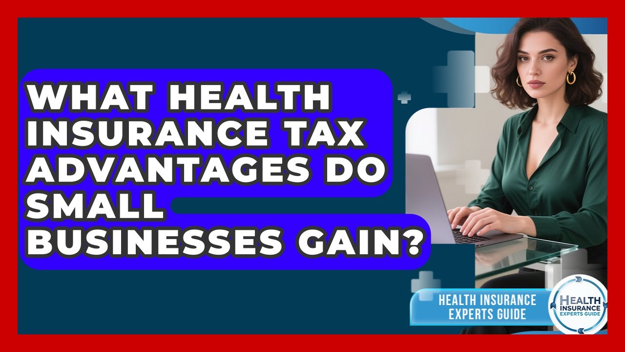 What Health Insurance Tax Advantages Do Small Businesses Gain? - Health Insurance Experts Guide