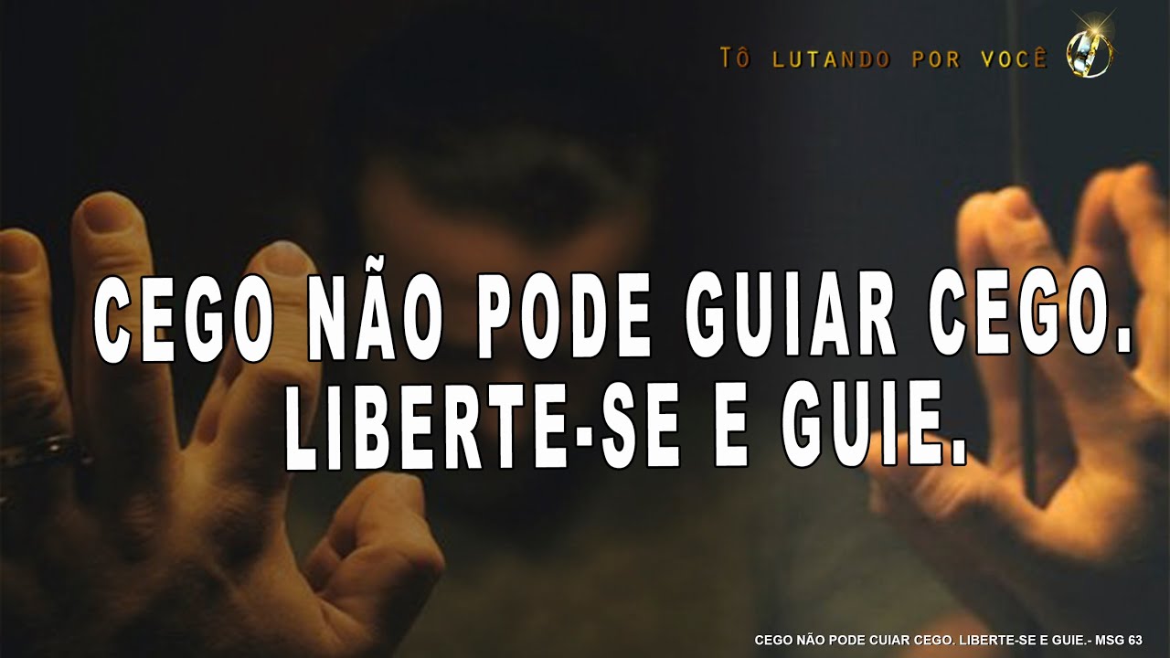 63. CEGO NÃO PODE GUIAR CEGO. LIBERTE-SE E GUIE. - Restauração de Casamentos