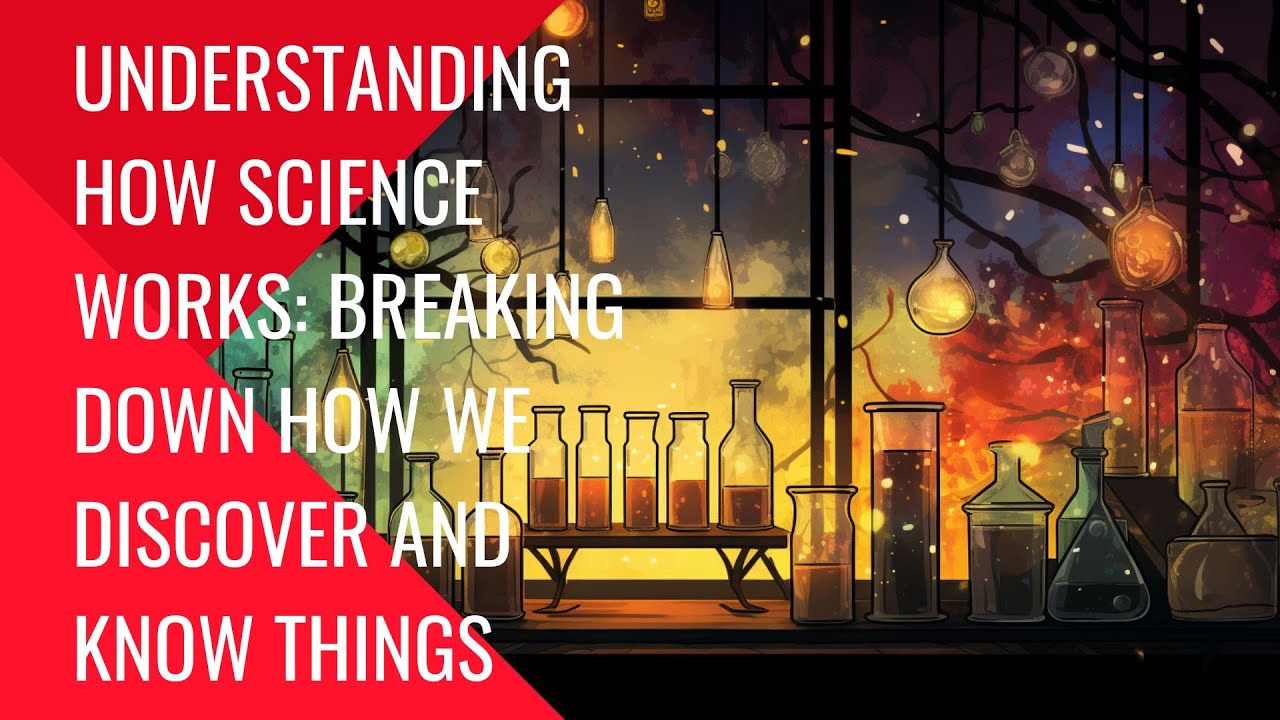 Understanding How Science Works: Breaking Down How We Discover and Know Things