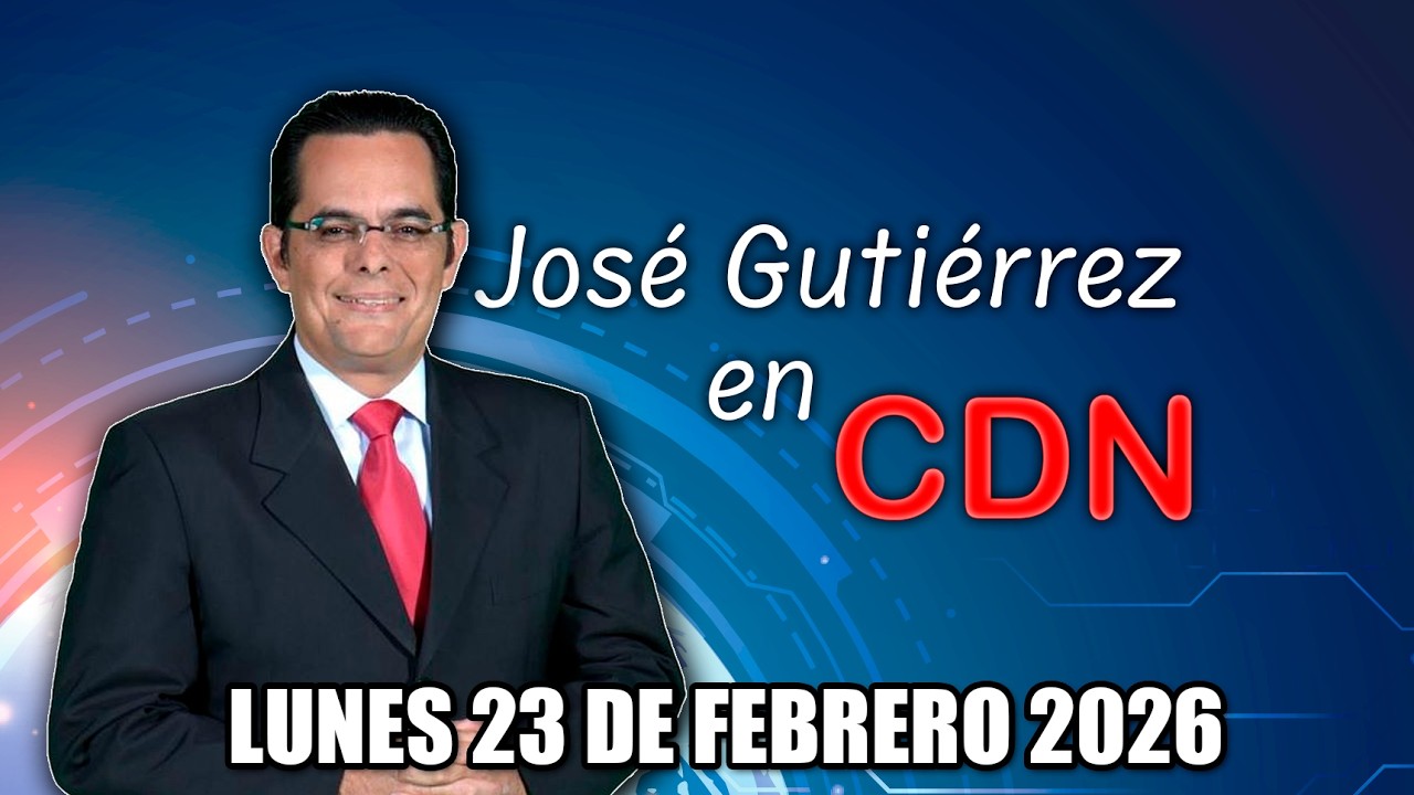 JOSÉ GUTIÉRREZ EN CDN - LUNES 23 DE FEBRERO 2026