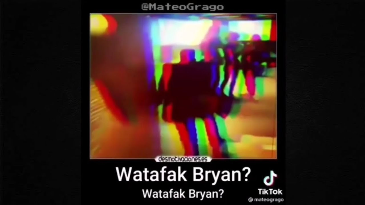 Watafak Bryan?