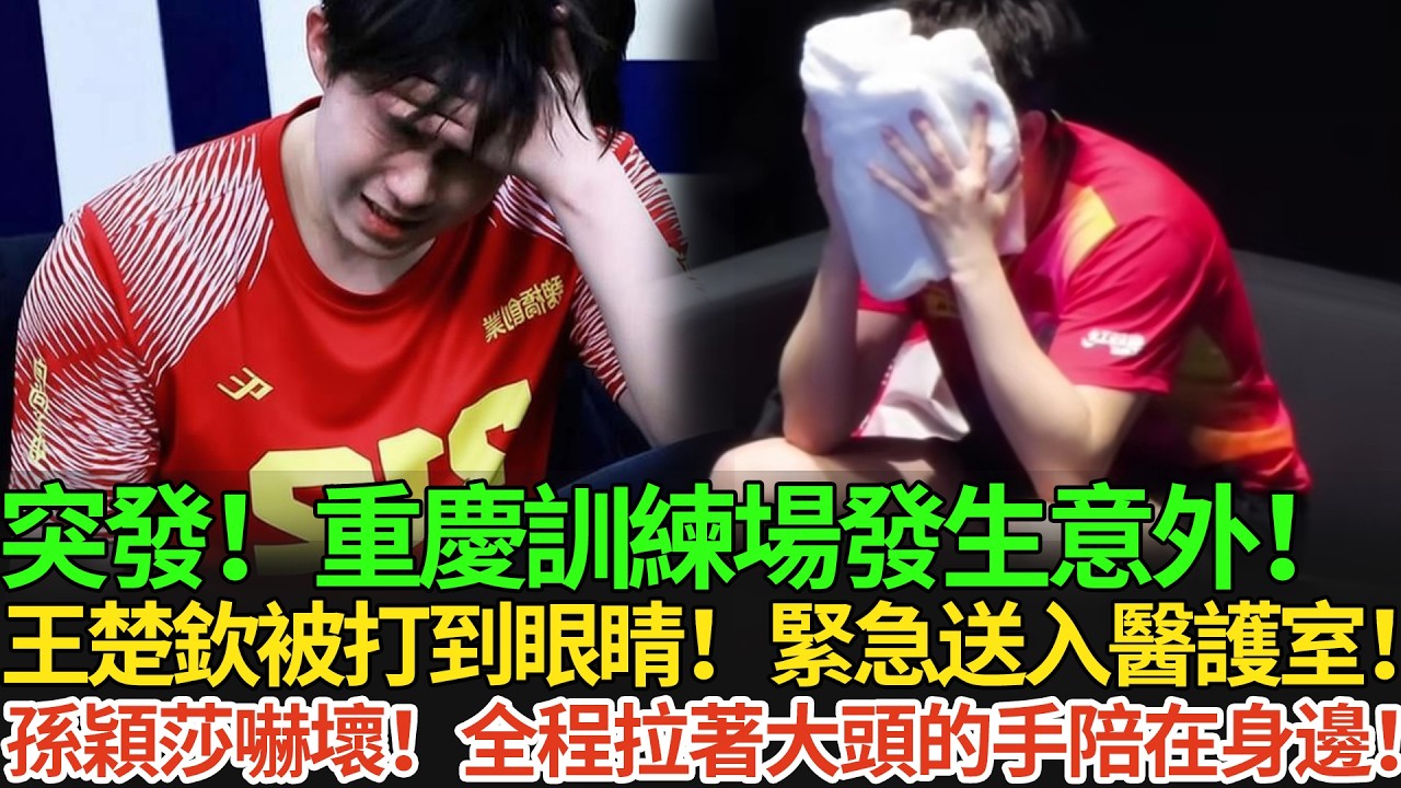 突發！重慶訓練場發生意外！王楚欽被打到眼睛！緊急送入醫護室！孫穎莎嚇壞！全程拉著大頭的手陪在身邊！#王楚欽 #孫穎莎 #国球乒乓 #pingpong #重慶冠軍賽