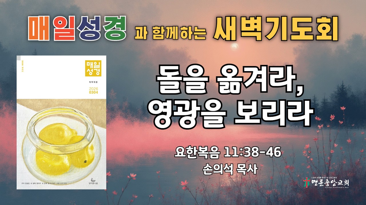 2026. 3. 9. 매일성경 새벽기도회_돌을 옮겨라, 영광을 보리라_요한복음 11장 38-46절