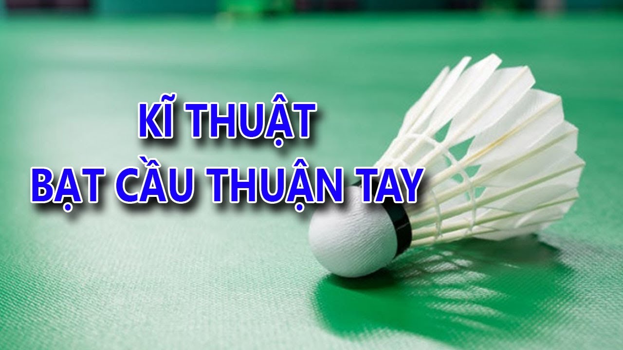 Cầu lông lớp 11 | Kĩ thuật bạt cầu thuận tay trong môn cầu lông