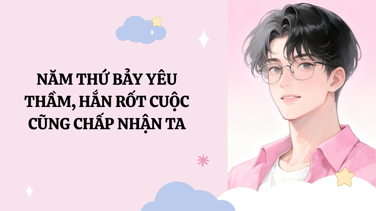 [Đam Mỹ Audio] [Full] NĂM THỨ BẢY YÊU THẦM, HẮN RỐT CUỘC CŨNG CHẤP NHẬN TA [Phúc Kim audio]