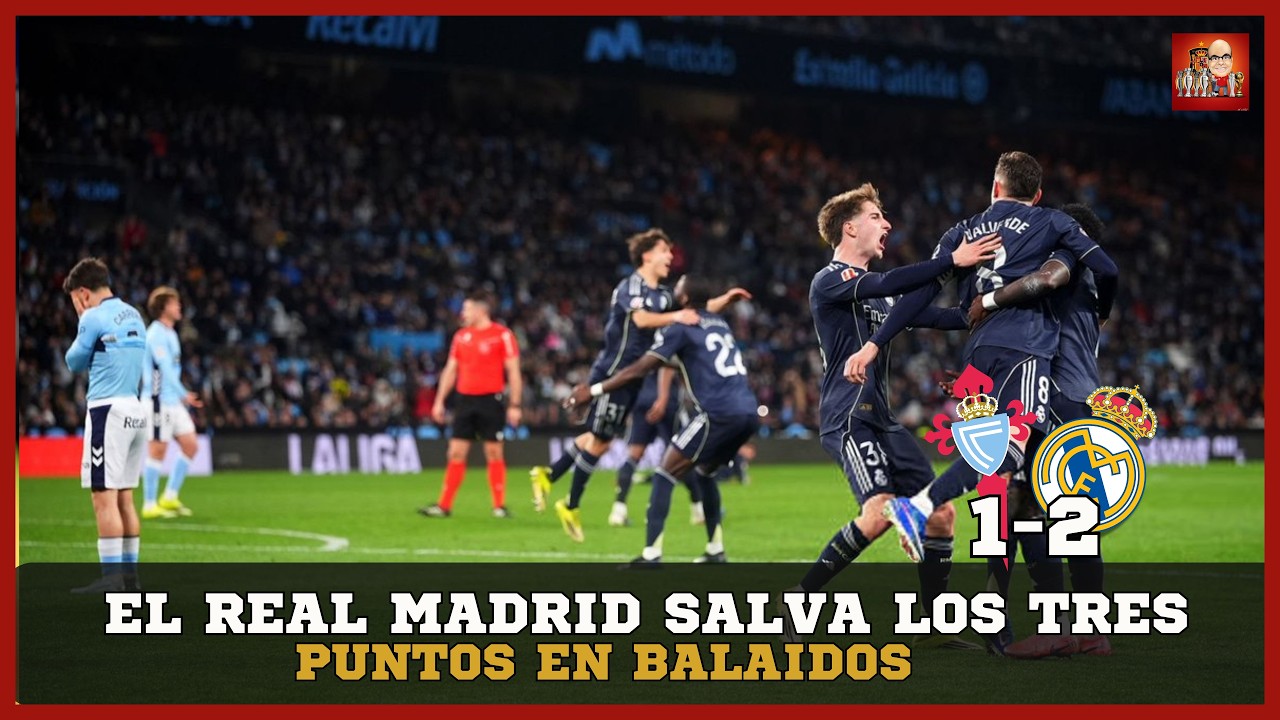 FEDE VALVERDE RESCATA AL REAL MADRID EN EL ÚLTIMO MINUTO ANTE EL CELTA DE VIGO
