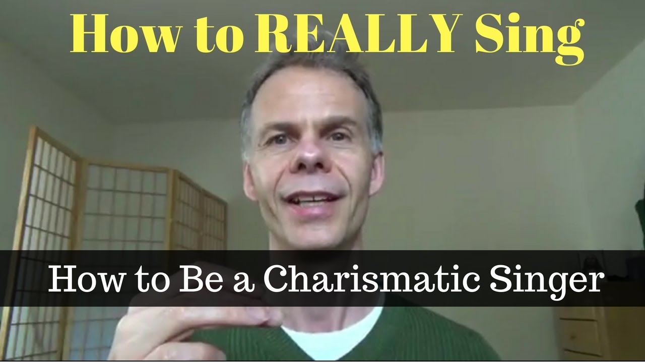 How to REALLY Sing - How to Be a Charismatic Singer