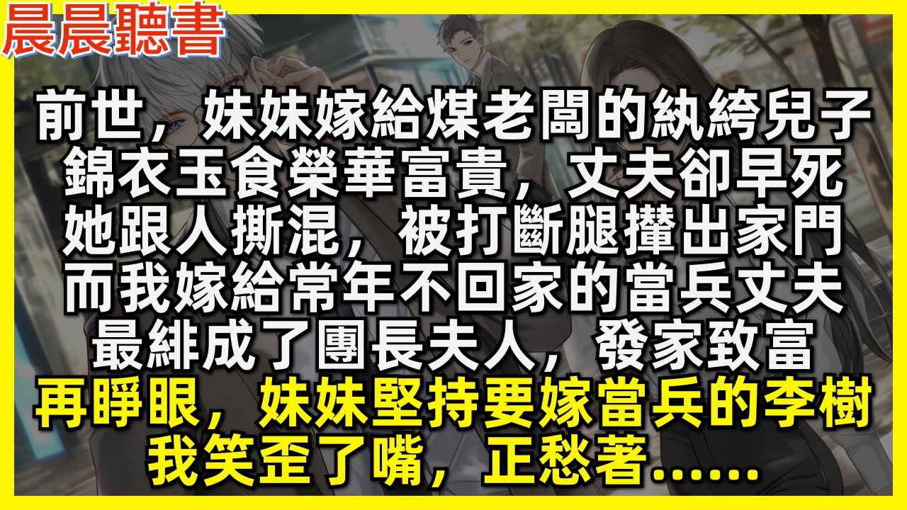 再睜眼，妹妹堅持要嫁當兵的李樹，我笑歪了嘴，正愁著……前世，妹妹嫁給煤老闆的紈絝兒子，錦衣玉食榮華富貴，丈夫卻早死，她跟人撕混，被打斷腿攆出家門，而我嫁給常年不回家的當兵丈夫，最緋成了團長夫人，發家致