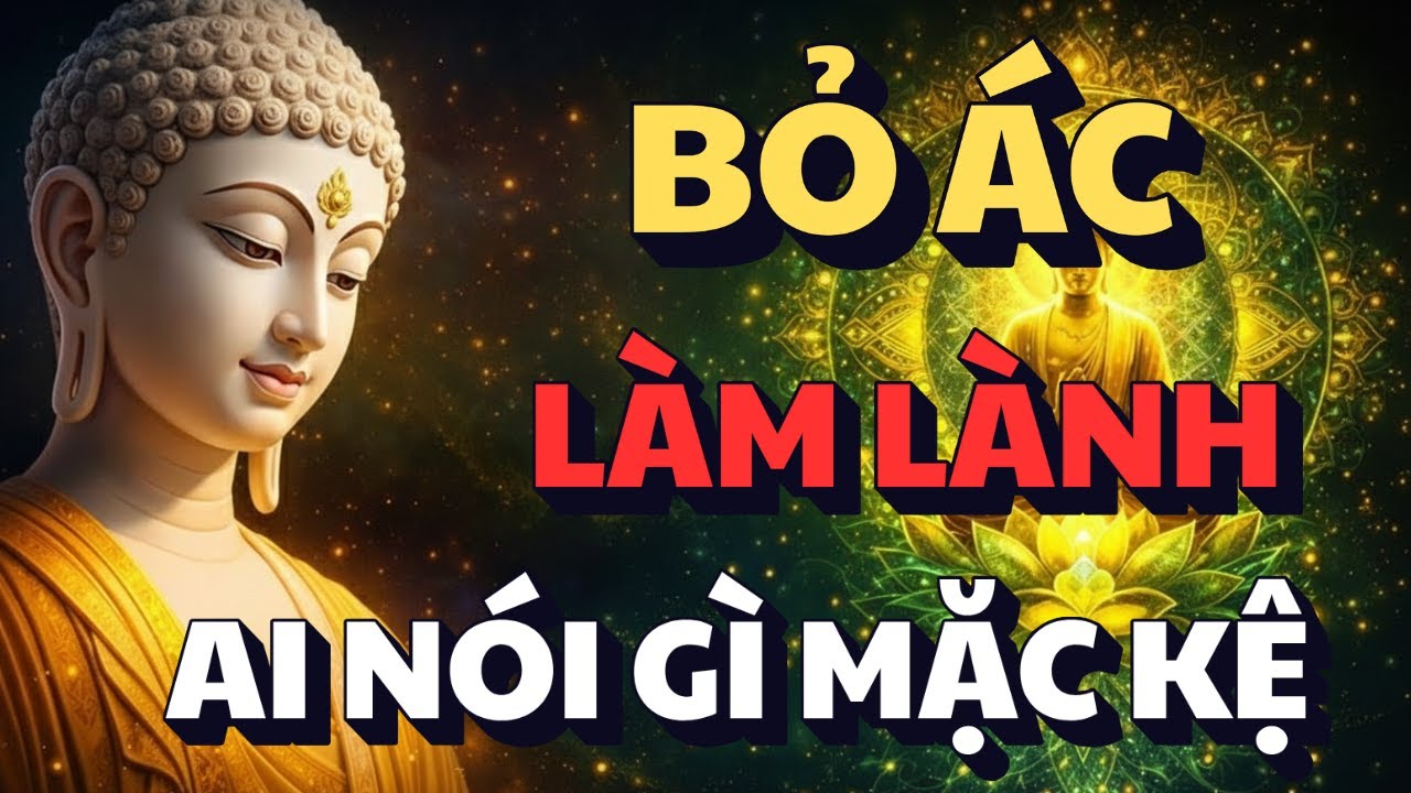 LỜI PHẬT DẠY: SỐNG PHẢI BIẾT BỎ ÁC LÀM LÀNH, MỚI CÓ AN VUI - AI NÓI GÌ MẶC KỆ THIÊN HẠ