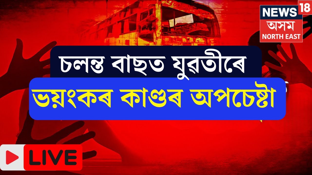 LIVE | Sribhumiত যাত্ৰীবাহী বাছত যুৱতীৰ সৈতে ভয়ংকৰ ঘটনাৰ চেষ্টা চালক হেণ্ডিমেনসহ আন দুই যাত্ৰীৰ