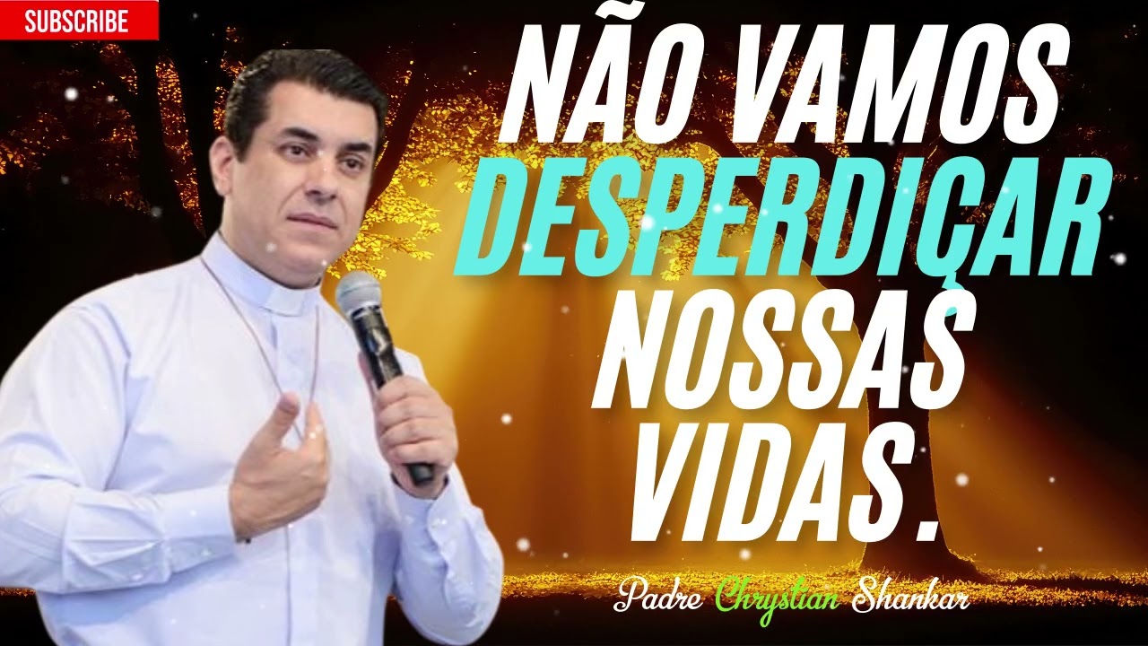 Não desperdice mais nenhum minuto da sua vida - Padre Chrystian Shankar.