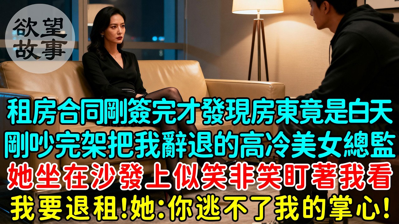 租房合同剛簽完才發現房東竟是白天剛吵完架把我辭退的高冷美女總監，她坐在沙發上似笑非笑盯著我看，我要退租！她：你逃不了我的掌心！