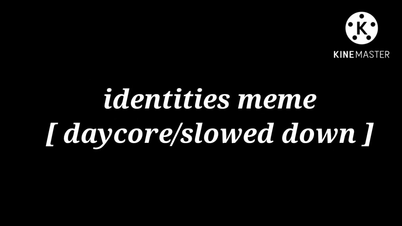 identities meme [ daycore/slowed down ] (remake & premiere test)